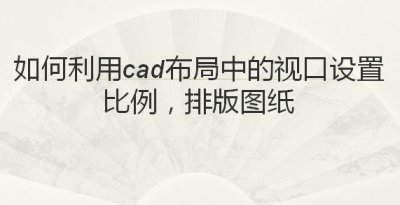 ​如何利用cad布局中的视口设置比例，排版图纸